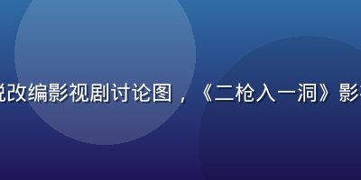 网络小说改编影视剧讨论图，《二枪入一洞》影视化传闻